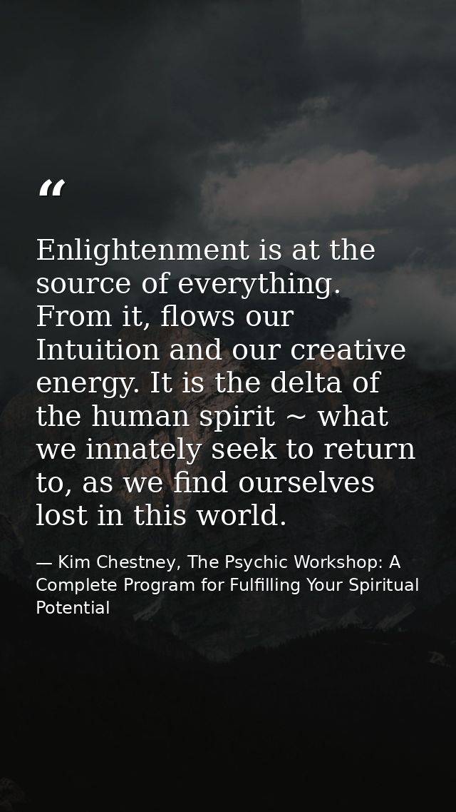 Enlightenment is at the source of everything. From it, flows our Intuition and our creative energy. It is the delta of t — Kim Chestney, The Psychic Workshop: A Complete Program for Fulfilling Your Spiritual Potential