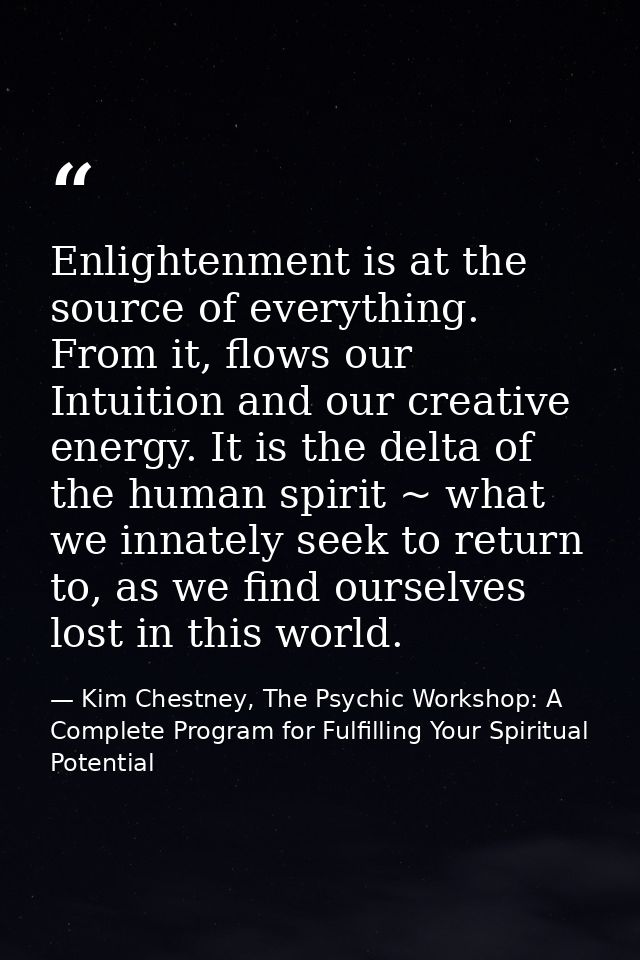 Enlightenment is at the source of everything. From it, flows our Intuition and our creative energy. It is the delta of t — Kim Chestney, The Psychic Workshop: A Complete Program for Fulfilling Your Spiritual Potential