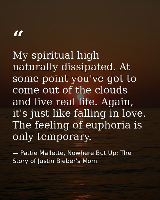 My spiritual high naturally dissipated. At some point you've got to come out of the clouds and live real life. Again, it — Pattie Mallette, Nowhere But Up: The Story of Justin Bieber's Mom
