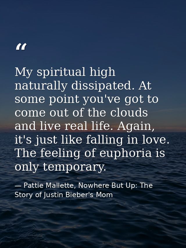 My spiritual high naturally dissipated. At some point you've got to come out of the clouds and live real life. Again, it — Pattie Mallette, Nowhere But Up: The Story of Justin Bieber's Mom