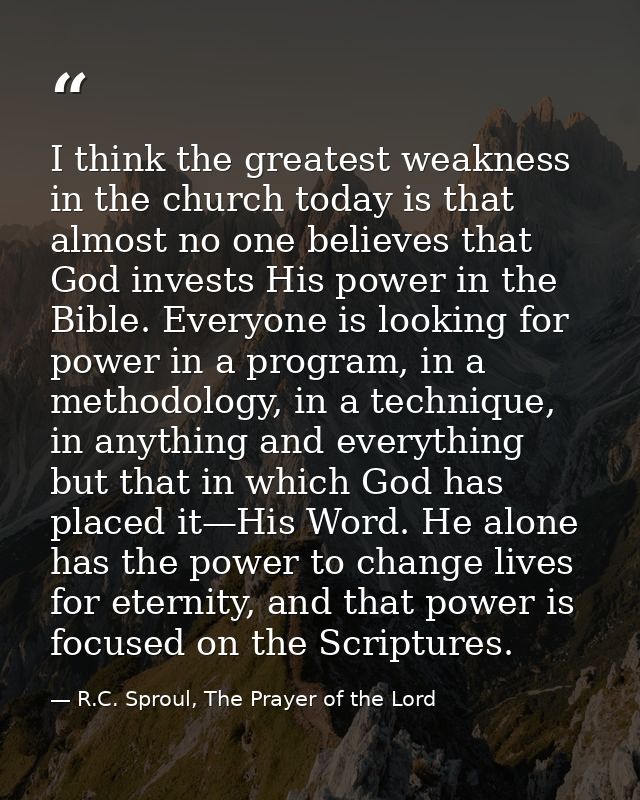 I think the greatest weakness in the church today is that almost no one believes that God invests His power in the Bible — R.C. Sproul, The Prayer of the Lord