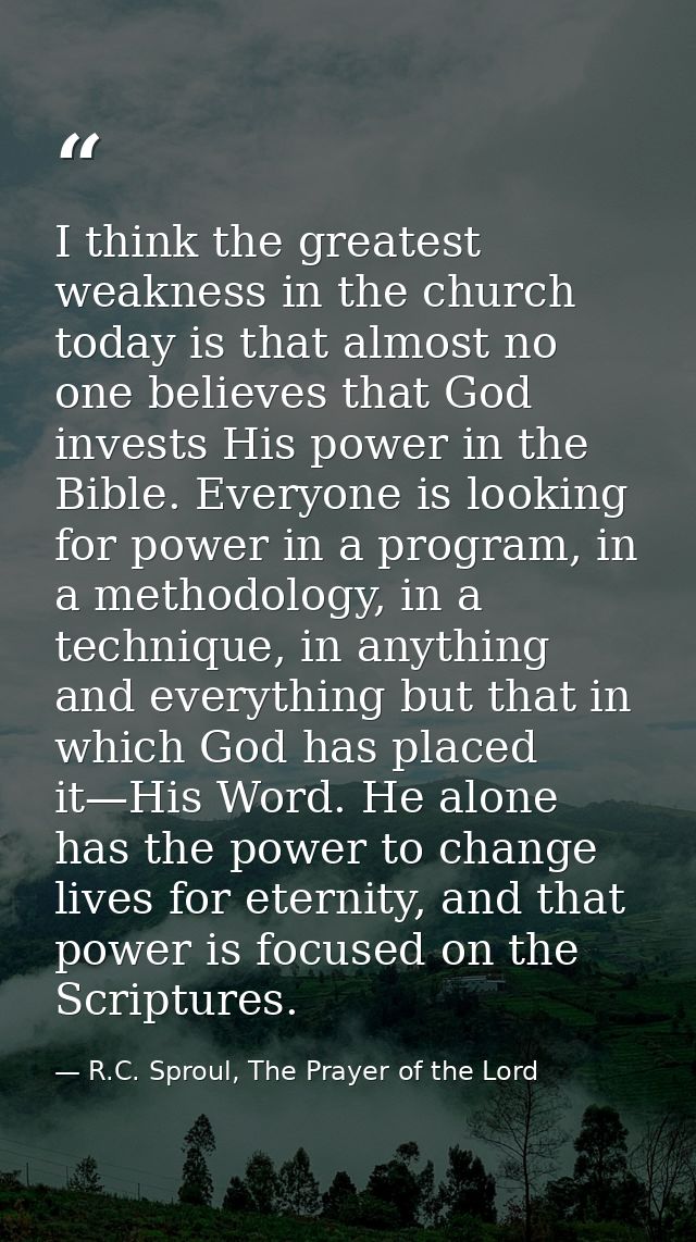 I think the greatest weakness in the church today is that almost no one believes that God invests His power in the Bible — R.C. Sproul, The Prayer of the Lord