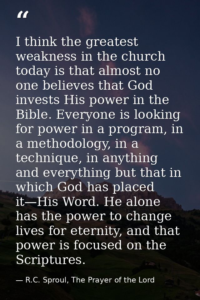 I think the greatest weakness in the church today is that almost no one believes that God invests His power in the Bible — R.C. Sproul, The Prayer of the Lord