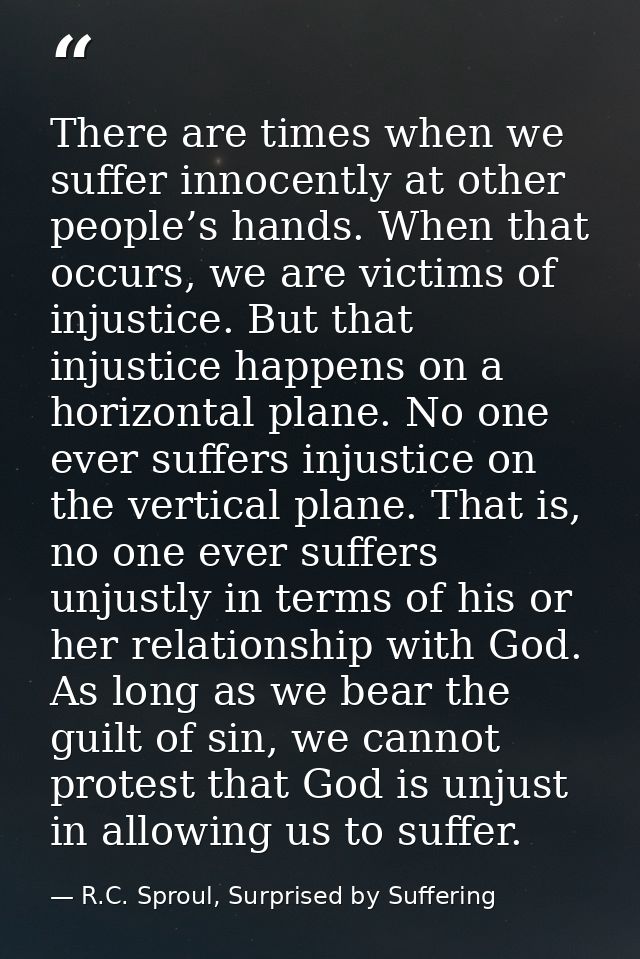 There are times when we suffer innocently at other people’s hands. When that occurs, we are victims of injustice. But th — R.C. Sproul, Surprised by Suffering