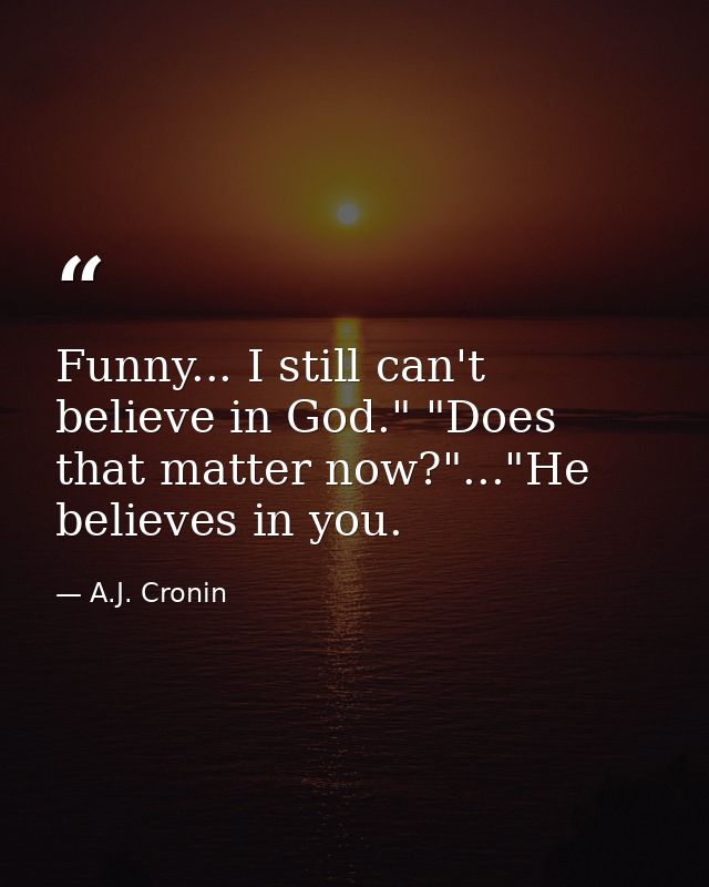 Funny... I still can't believe in God." "Does that matter now?"..."He believes in you. — A.J. Cronin