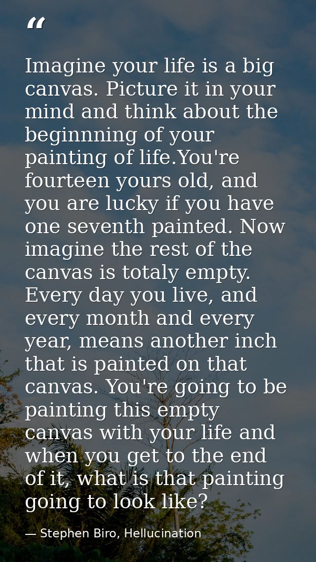 Imagine your life is a big canvas. Picture it in your mind and think about the beginnning of your painting of life.You'r — Stephen Biro, Hellucination