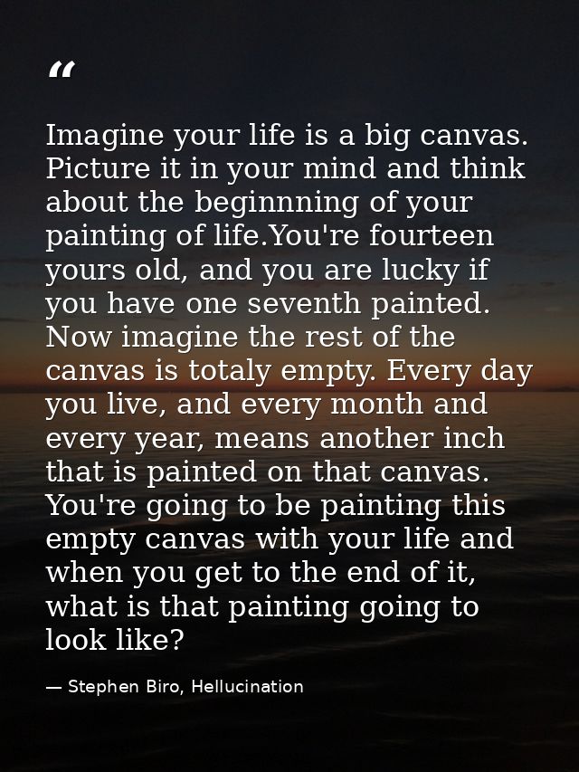 Imagine your life is a big canvas. Picture it in your mind and think about the beginnning of your painting of life.You'r — Stephen Biro, Hellucination