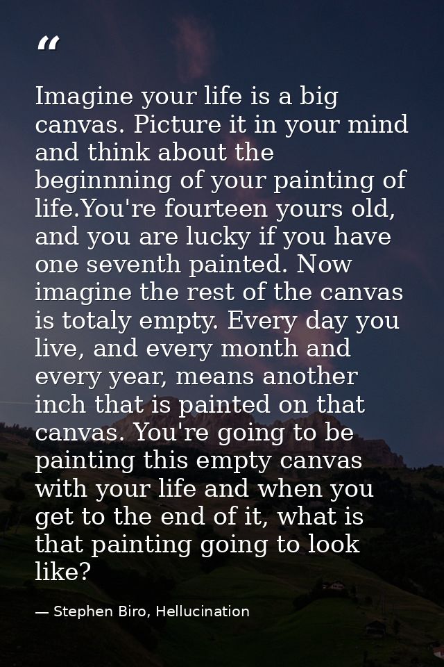 Imagine your life is a big canvas. Picture it in your mind and think about the beginnning of your painting of life.You'r — Stephen Biro, Hellucination