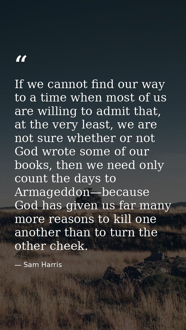 If we cannot find our way to a time when most of us are willing to admit that, at the very least, we are not sure whethe — Sam Harris