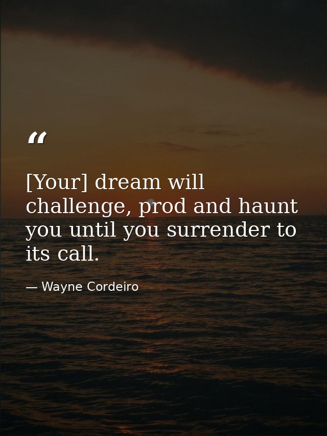 [Your] dream will challenge, prod and haunt you until you surrender to its call. — Wayne Cordeiro