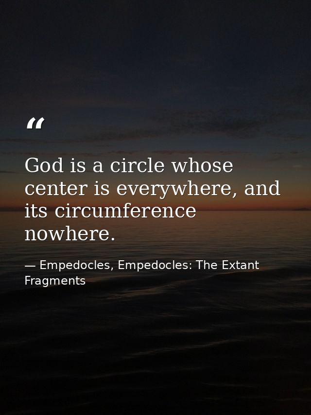God is a circle whose center is everywhere, and its circumference nowhere. — Empedocles, Empedocles: The Extant Fragments