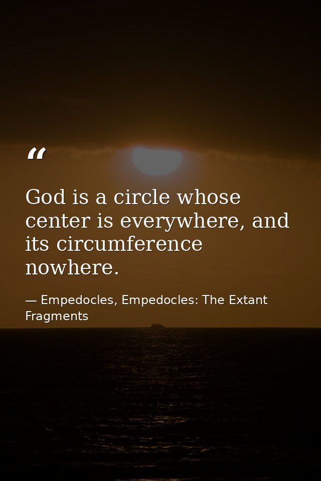 God is a circle whose center is everywhere, and its circumference nowhere. — Empedocles, Empedocles: The Extant Fragments