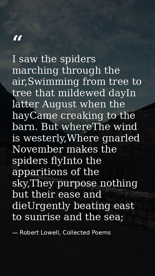 I saw the spiders marching through the air,Swimming from tree to tree that mildewed dayIn latter August when the hayCame — Robert Lowell, Collected Poems