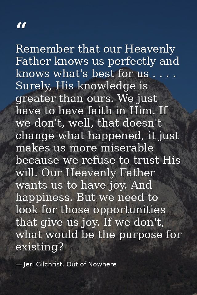 Remember that our Heavenly Father knows us perfectly and knows what's best for us . . . . Surely, His knowledge is great — Jeri Gilchrist, Out of Nowhere