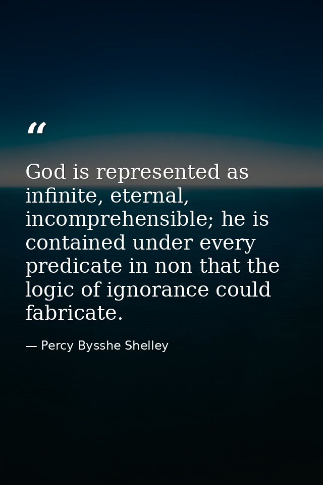 God is represented as infinite, eternal, incomprehensible; he is contained under every predicate in non that the logic o — Percy Bysshe Shelley