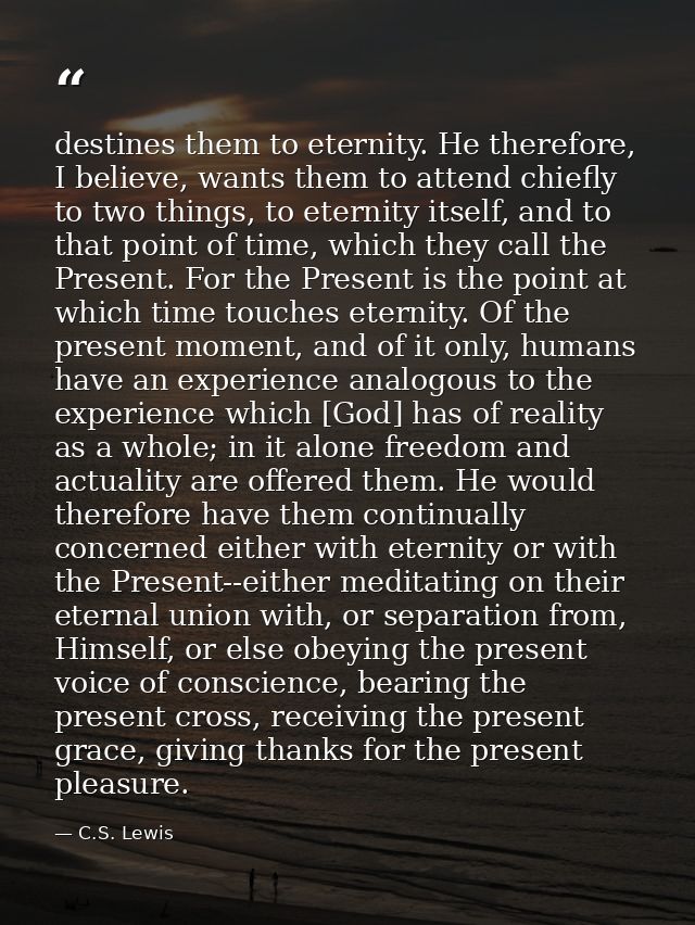 destines them to eternity. He therefore, I believe, wants them to attend chiefly to two things, to eternity itself, and  — C.S. Lewis