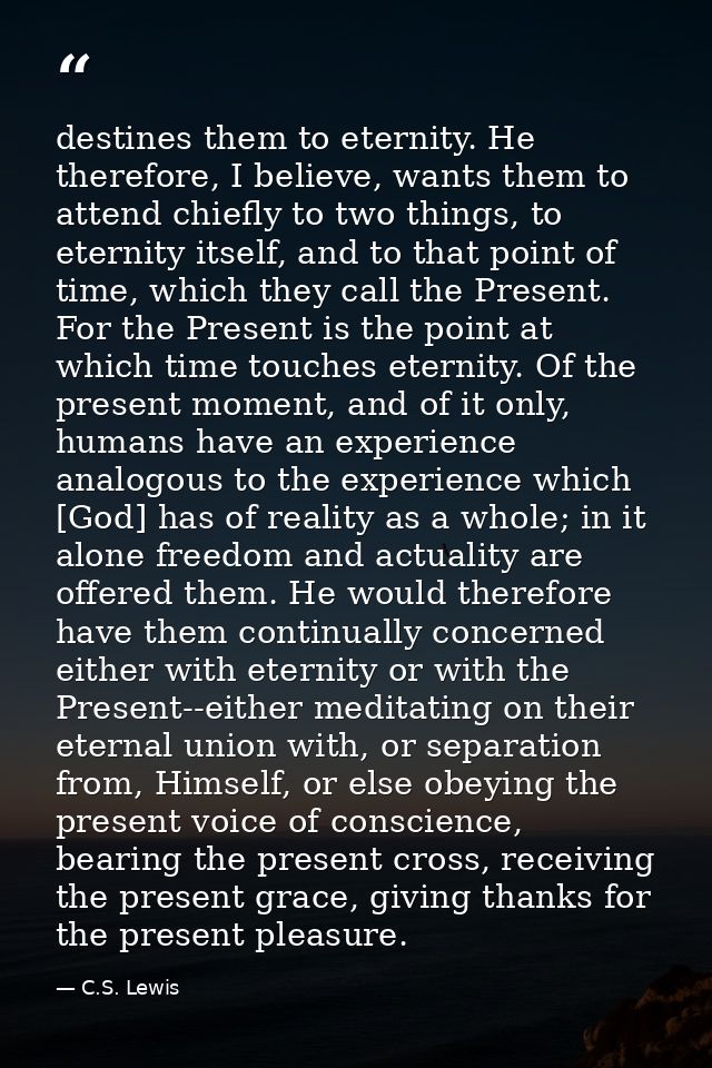 destines them to eternity. He therefore, I believe, wants them to attend chiefly to two things, to eternity itself, and  — C.S. Lewis