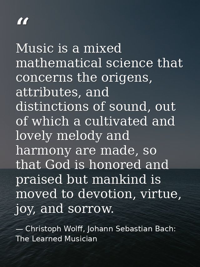 Music is a mixed mathematical science that concerns the origens, attributes, and distinctions of sound, out of which a c — Christoph Wolff, Johann Sebastian Bach: The Learned Musician