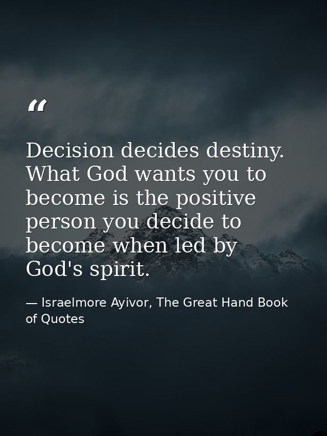 Decision decides destiny. What God wants you to become is the positive person you decide to become when led by God's spi — Israelmore Ayivor, The Great Hand Book of Quotes