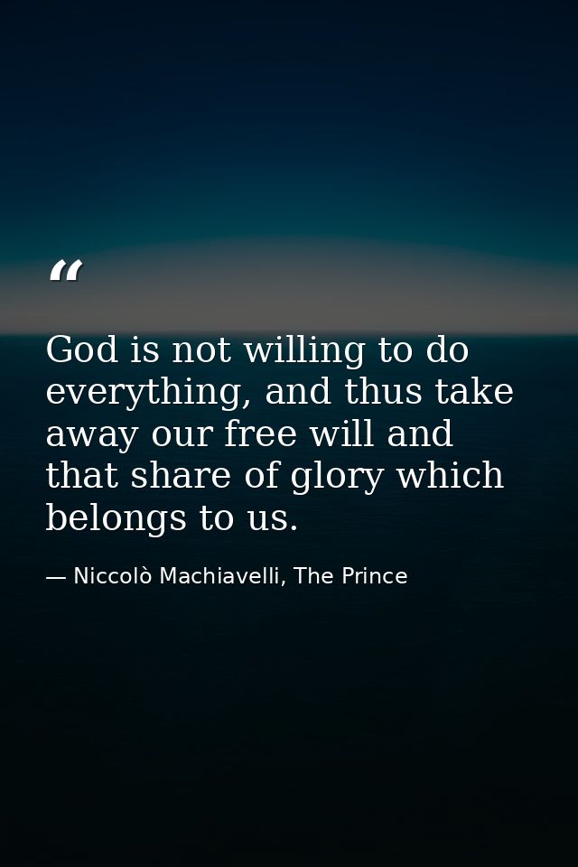 God is not willing to do everything, and thus take away our free will and that share of glory which belongs to us. — Niccolò Machiavelli, The Prince