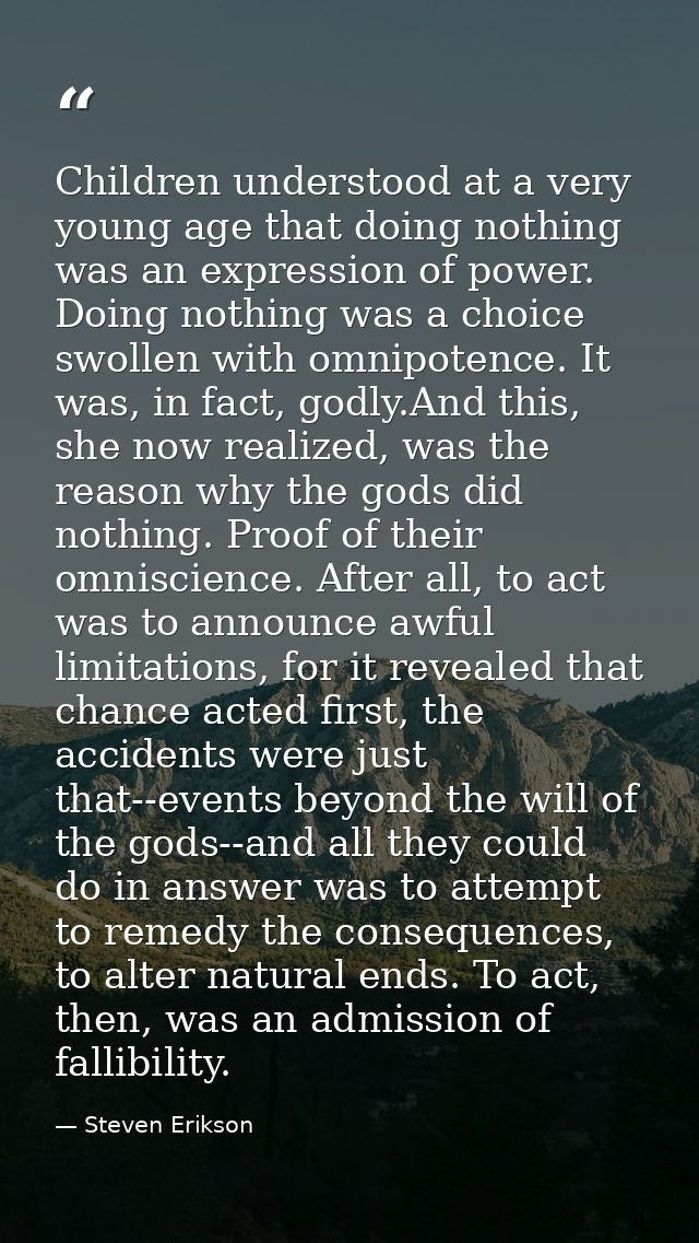 Children understood at a very young age that doing nothing was an expression of power. Doing nothing was a choice swolle — Steven Erikson
