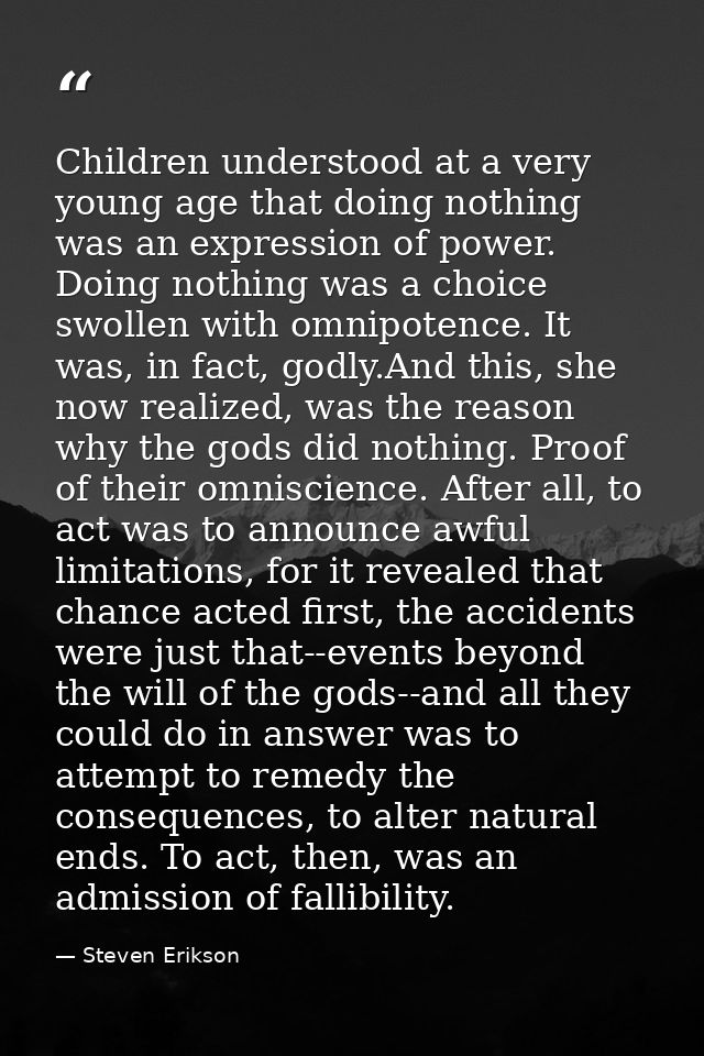 Children understood at a very young age that doing nothing was an expression of power. Doing nothing was a choice swolle — Steven Erikson