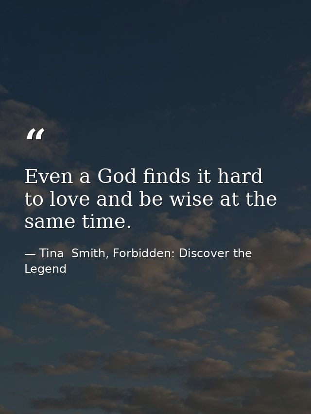 Even a God finds it hard to love and be wise at the same time. — Tina  Smith, Forbidden: Discover the Legend