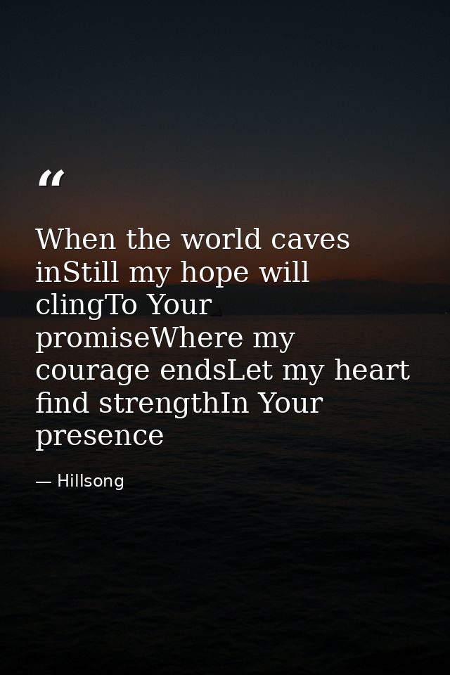 When the world caves inStill my hope will clingTo Your promiseWhere my courage endsLet my heart find strengthIn Your pre — Hillsong