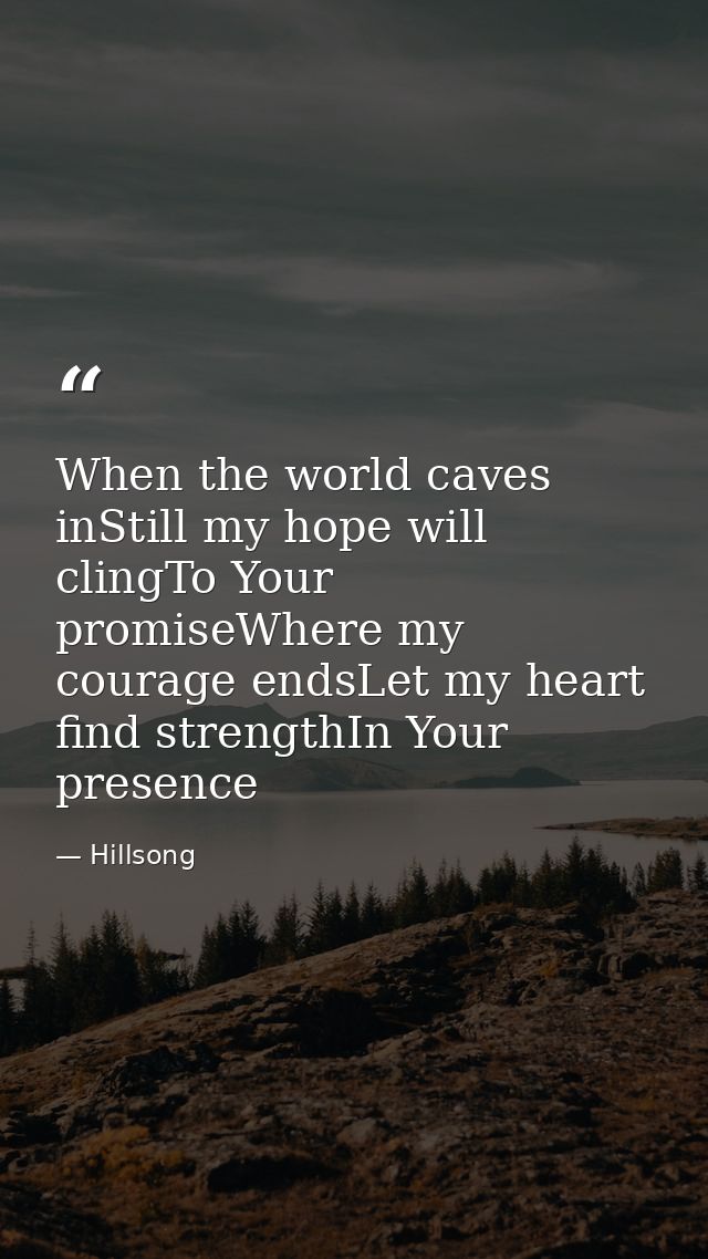 When the world caves inStill my hope will clingTo Your promiseWhere my courage endsLet my heart find strengthIn Your pre — Hillsong