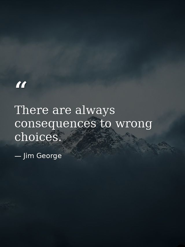 There are always consequences to wrong choices. — Jim George