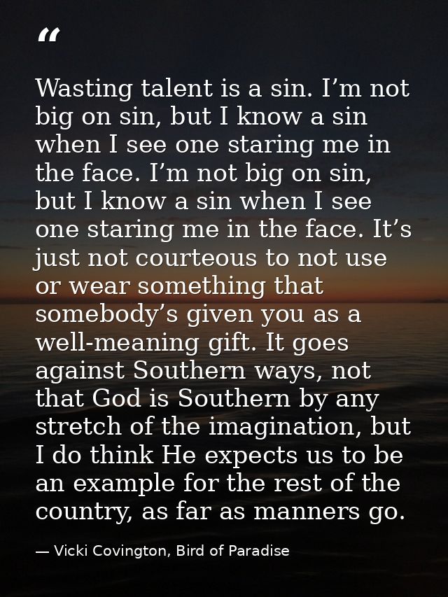 Wasting talent is a sin. I’m not big on sin, but I know a sin when I see one staring me in the face. I’m not big on sin, — Vicki Covington, Bird of Paradise
