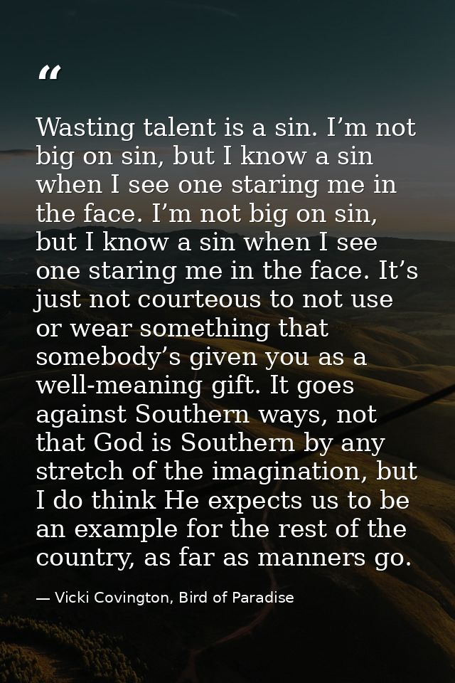 Wasting talent is a sin. I’m not big on sin, but I know a sin when I see one staring me in the face. I’m not big on sin, — Vicki Covington, Bird of Paradise