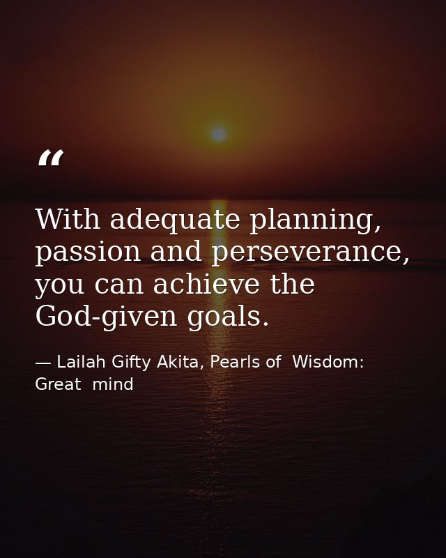 With adequate planning, passion and perseverance, you can achieve the God-given goals. — Lailah Gifty Akita, Pearls of  Wisdom: Great  mind