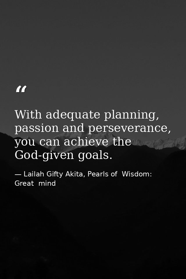 With adequate planning, passion and perseverance, you can achieve the God-given goals. — Lailah Gifty Akita, Pearls of  Wisdom: Great  mind