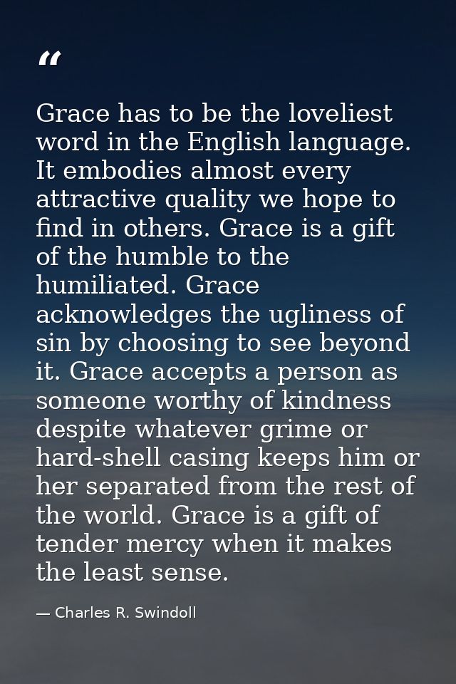 Grace has to be the loveliest word in the English language. It embodies almost every attractive quality we hope to find  — Charles R. Swindoll