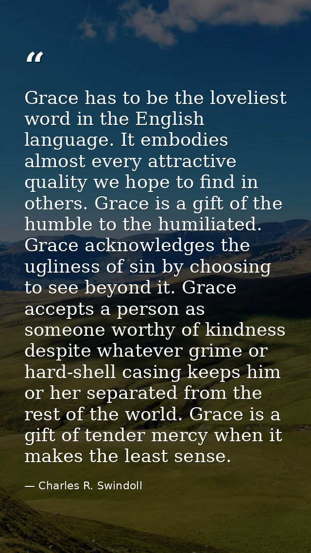 Grace has to be the loveliest word in the English language. It embodies almost every attractive quality we hope to find  — Charles R. Swindoll