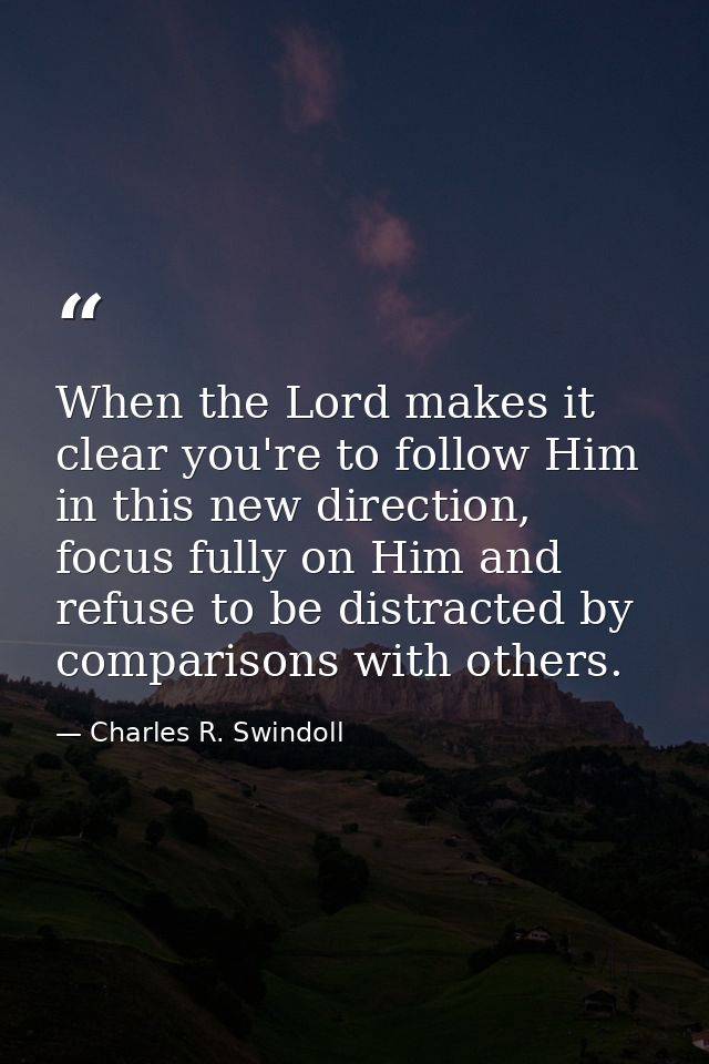 When the Lord makes it clear you're to follow Him in this new direction, focus fully on Him and refuse to be distracted  — Charles R. Swindoll
