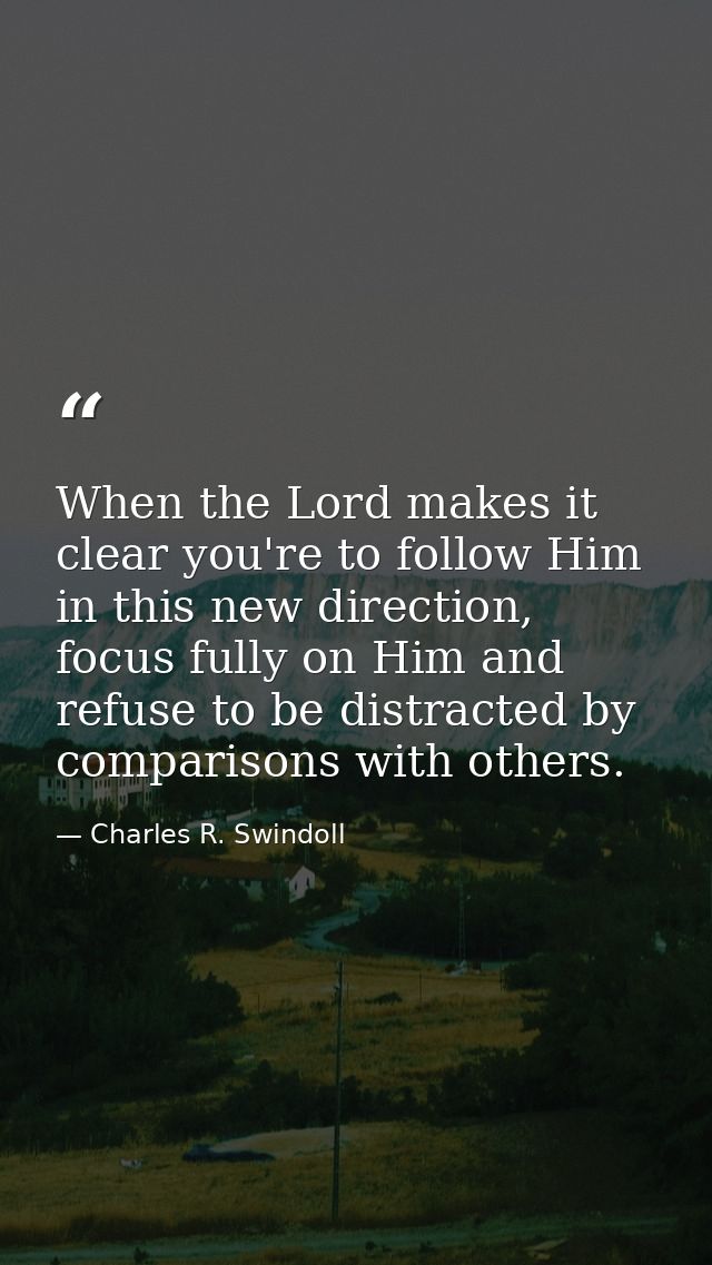When the Lord makes it clear you're to follow Him in this new direction, focus fully on Him and refuse to be distracted  — Charles R. Swindoll
