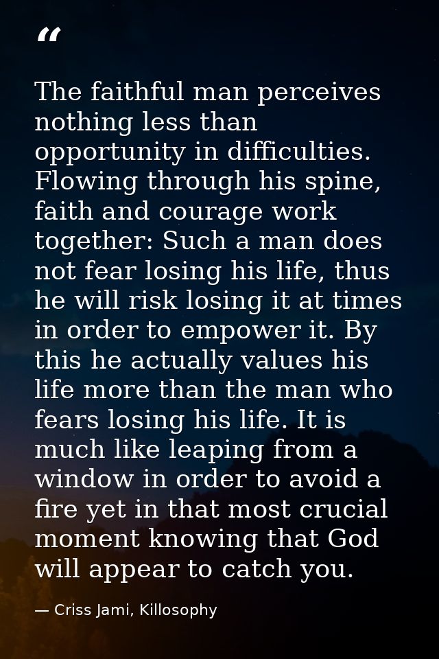 The faithful man perceives nothing less than opportunity in difficulties. Flowing through his spine, faith and courage w — Criss Jami, Killosophy