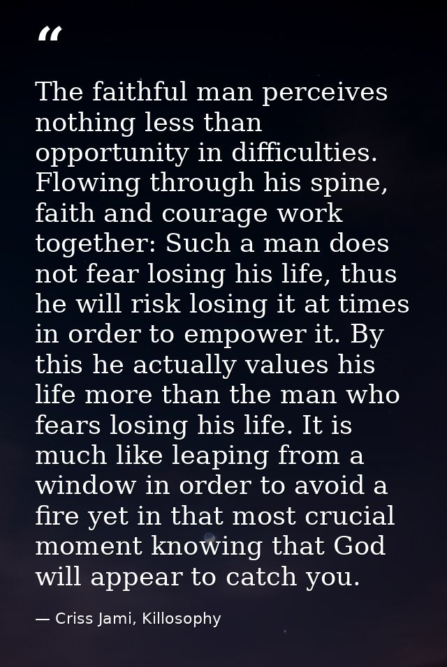 The faithful man perceives nothing less than opportunity in difficulties. Flowing through his spine, faith and courage w — Criss Jami, Killosophy