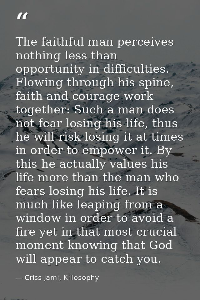 The faithful man perceives nothing less than opportunity in difficulties. Flowing through his spine, faith and courage w — Criss Jami, Killosophy