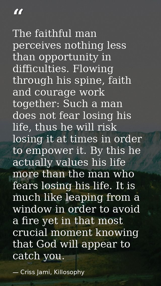 The faithful man perceives nothing less than opportunity in difficulties. Flowing through his spine, faith and courage w — Criss Jami, Killosophy