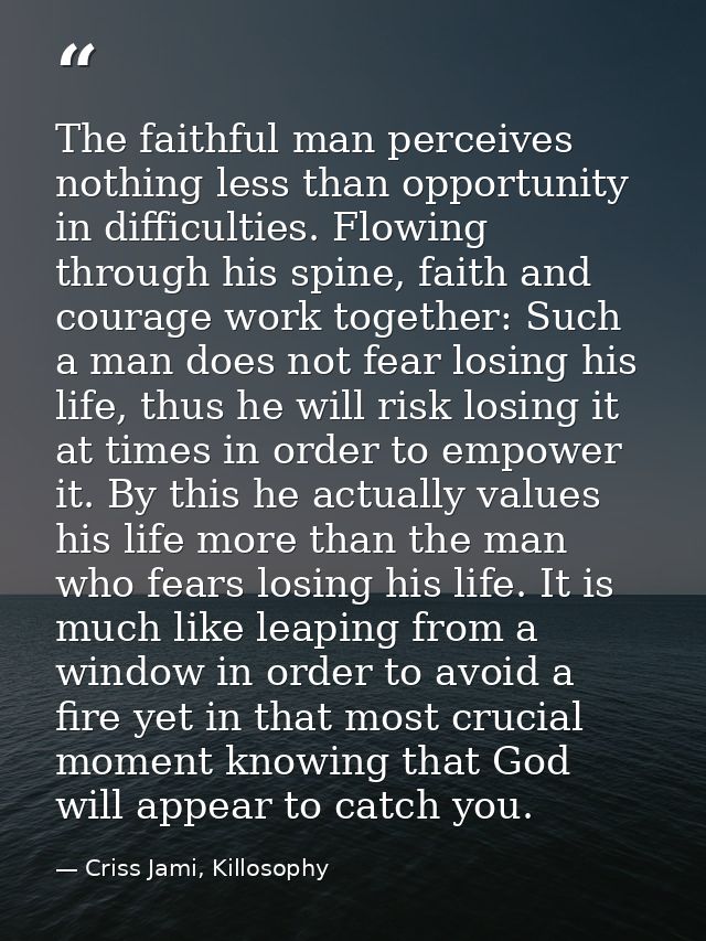 The faithful man perceives nothing less than opportunity in difficulties. Flowing through his spine, faith and courage w — Criss Jami, Killosophy