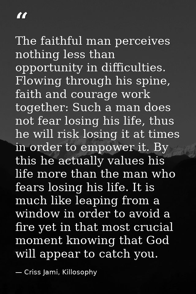 The faithful man perceives nothing less than opportunity in difficulties. Flowing through his spine, faith and courage w — Criss Jami, Killosophy