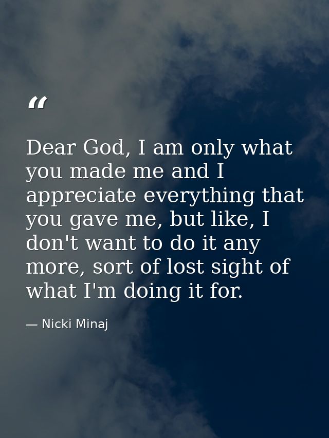 Dear God, I am only what you made me and I appreciate everything that you gave me, but like, I don't want to do it any m — Nicki Minaj
