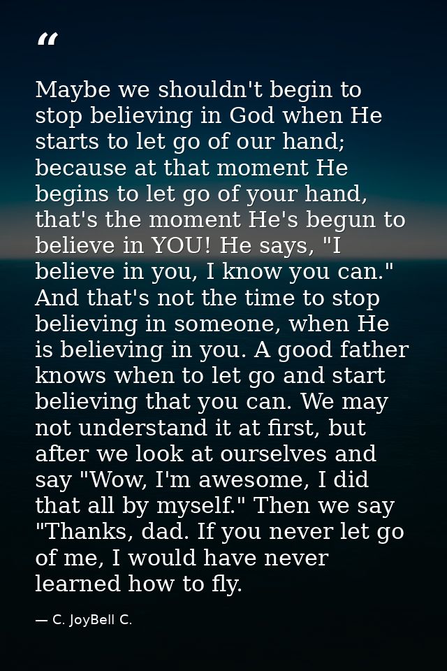 Maybe we shouldn't begin to stop believing in God when He starts to let go of our hand; because at that moment He begins — C. JoyBell C.