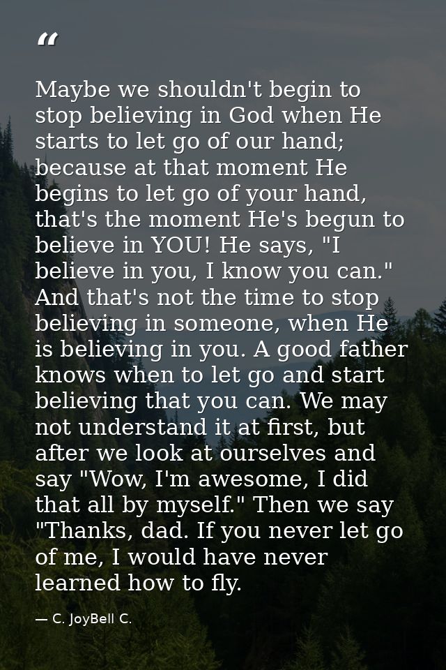 Maybe we shouldn't begin to stop believing in God when He starts to let go of our hand; because at that moment He begins — C. JoyBell C.