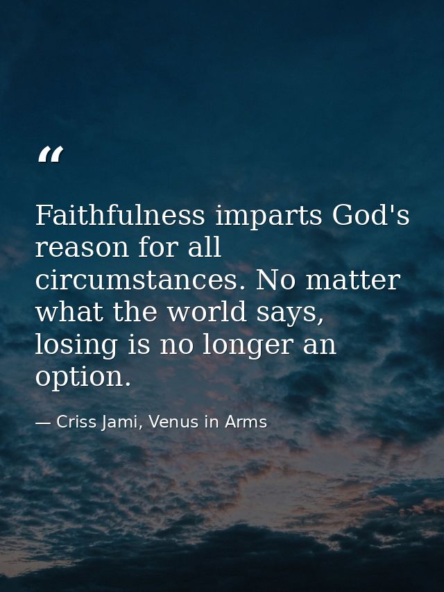 Faithfulness imparts God's reason for all circumstances. No matter what the world says, losing is no longer an option. — Criss Jami, Venus in Arms