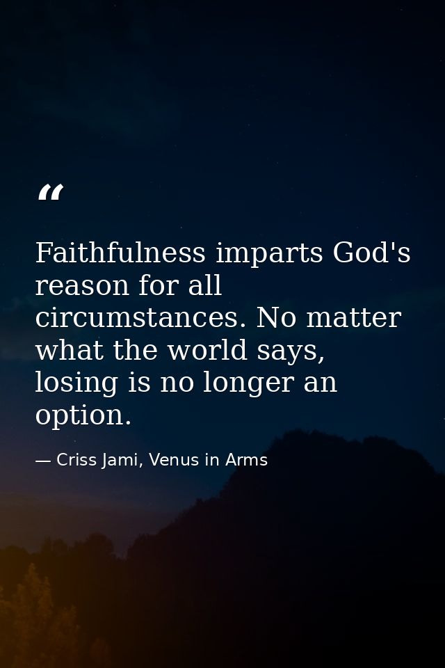 Faithfulness imparts God's reason for all circumstances. No matter what the world says, losing is no longer an option. — Criss Jami, Venus in Arms
