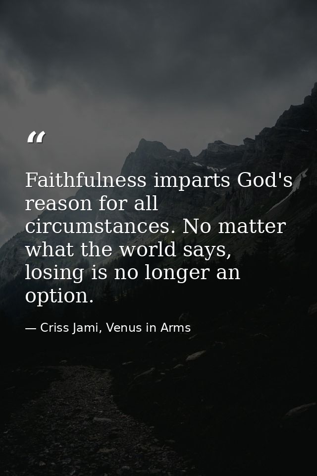 Faithfulness imparts God's reason for all circumstances. No matter what the world says, losing is no longer an option. — Criss Jami, Venus in Arms
